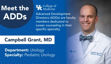 Meet the ADDs. UK College of Medicine. Advanced development directors (ADDs) are faculty members dedicated to career counseling in their specific specialty. Campbell Grant, MD. Department:  Urology. Specialty:  Pediatric Urology.