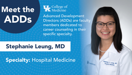 Meet the ADDs. UK College of Medicine. Advanced development directors (ADDs) are faculty members dedicated to career counseling in their specific specialty. Stephanie Leung, MD. Specialty: Hospital Medicine.